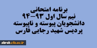 برنامه امتحانات نیم سال اول 93-94 دانشجویان پیوسته و ناپیوسته پردیس شهید رجایی فارس