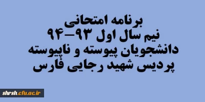 برنامه امتحانات نیم سال اول 93-94 دانشجویان پیوسته و ناپیوسته پردیس شهید رجایی فارس