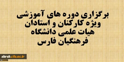 برگزاری دوره های آموزشی ویژه همکاران (استادان هیات علمی موظف و کارکنان ) دانشگاه فرهنگیان فارس