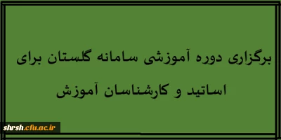 برگزاری دوره آموزشی سامانه گلستان برای استادان و کارشناسان آموزش