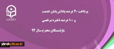 پرداخت 40 درصد پاداش پایان خدمت و 100 درصد ذخیره مرخصی بازنشستگان سال 94