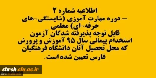 اطلاعیه شماره 2- دوره مهارت آموزی (شایستگی های حرفه ای) معلمی
قابل توجه پذیرفته شدگان آزمون استخدام پیمانی سال 95 آموزش و پرورش که محل تحصیل آنان دانشگاه فرهنگیان فارس تعیین شده است.