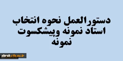 قابل توجه تمامی استادان گرامی
دستورالعمل نحوه انتخاب استاد نمونه وپیشکسوت نمونه