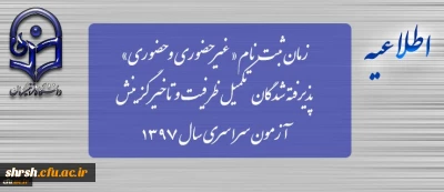 زمان ثبت نام « غیرحضوری » پذیرفته شدگان تکمیل ظرفیت و تاخیر گزینش آزمون سراسری سال 1397