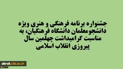 جشنواره برنامه فرهنگی و هنری ویژه دانشجومعلمان دانشگاه فرهنگیان، به مناسبت گرامیداشت چهلمین سال پیروزی انقلاب اسلامی